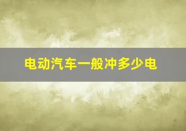 电动汽车一般冲多少电