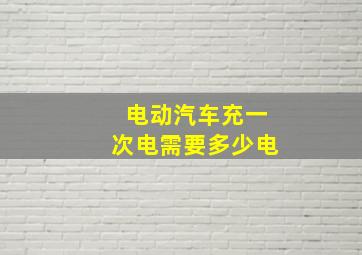 电动汽车充一次电需要多少电