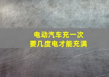 电动汽车充一次要几度电才能充满