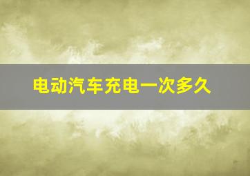 电动汽车充电一次多久