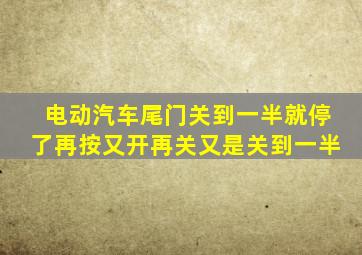 电动汽车尾门关到一半就停了再按又开再关又是关到一半