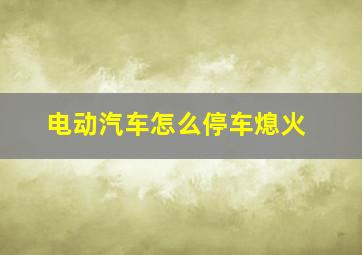 电动汽车怎么停车熄火