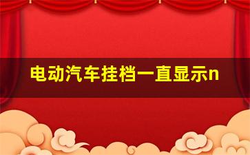 电动汽车挂档一直显示n