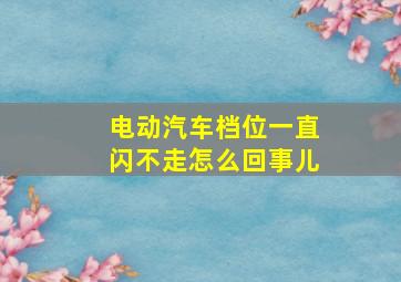 电动汽车档位一直闪不走怎么回事儿