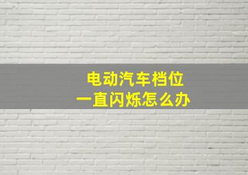 电动汽车档位一直闪烁怎么办