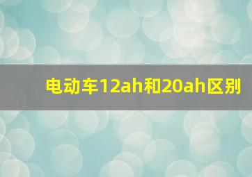 电动车12ah和20ah区别