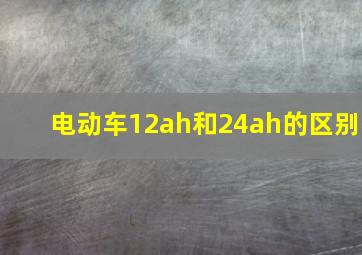 电动车12ah和24ah的区别