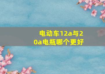 电动车12a与20a电瓶哪个更好