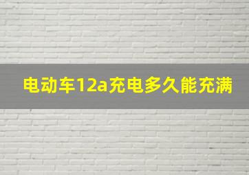 电动车12a充电多久能充满