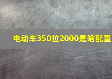 电动车350拉2000是啥配置