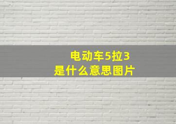 电动车5拉3是什么意思图片