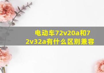 电动车72v20a和72v32a有什么区别兼容