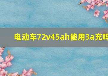 电动车72v45ah能用3a充吗