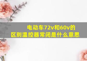 电动车72v和60v的区别温控器常闭是什么意思