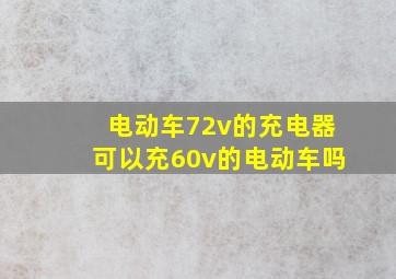 电动车72v的充电器可以充60v的电动车吗