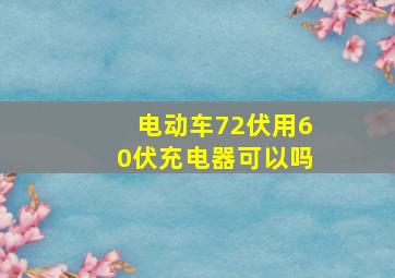 电动车72伏用60伏充电器可以吗