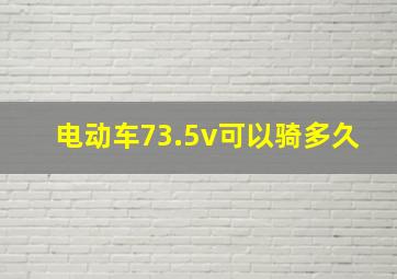 电动车73.5v可以骑多久