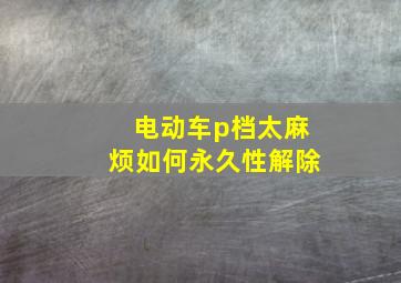 电动车p档太麻烦如何永久性解除