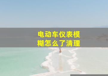 电动车仪表模糊怎么了清理