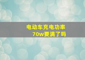 电动车充电功率70w要满了吗