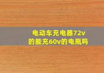 电动车充电器72v的能充60v的电瓶吗