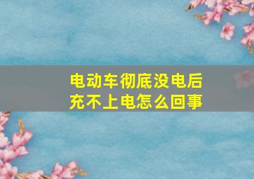 电动车彻底没电后充不上电怎么回事