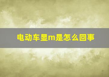 电动车显m是怎么回事