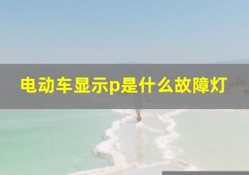 电动车显示p是什么故障灯