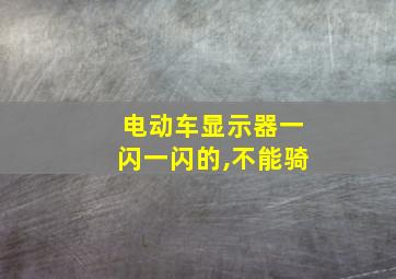 电动车显示器一闪一闪的,不能骑