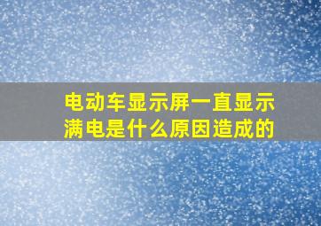 电动车显示屏一直显示满电是什么原因造成的