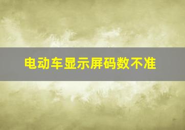 电动车显示屏码数不准