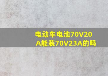 电动车电池70V20A能装70V23A的吗