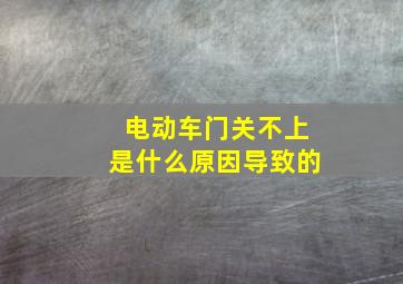 电动车门关不上是什么原因导致的