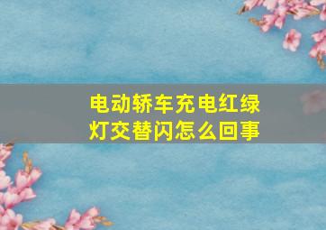 电动轿车充电红绿灯交替闪怎么回事