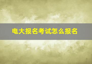 电大报名考试怎么报名