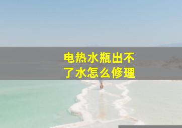 电热水瓶出不了水怎么修理