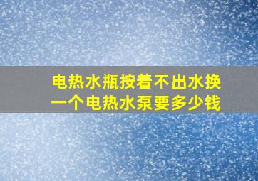 电热水瓶按着不出水换一个电热水泵要多少钱