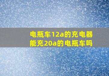 电瓶车12a的充电器能充20a的电瓶车吗