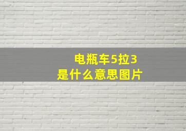 电瓶车5拉3是什么意思图片