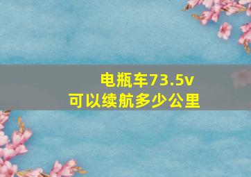 电瓶车73.5v可以续航多少公里