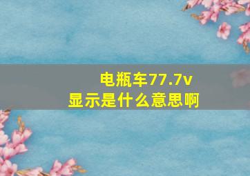 电瓶车77.7v显示是什么意思啊