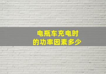 电瓶车充电时的功率因素多少