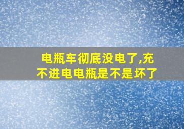 电瓶车彻底没电了,充不进电电瓶是不是坏了