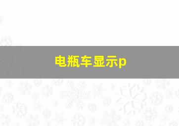 电瓶车显示p