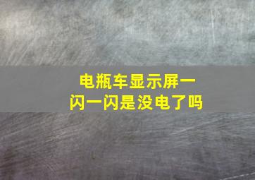 电瓶车显示屏一闪一闪是没电了吗