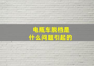 电瓶车脱档是什么问题引起的