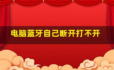 电脑蓝牙自己断开打不开