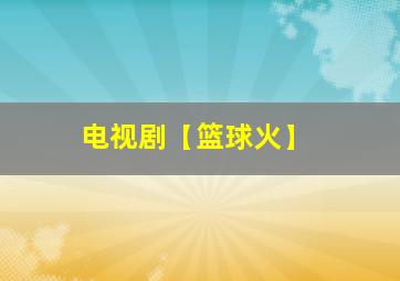 电视剧【篮球火】