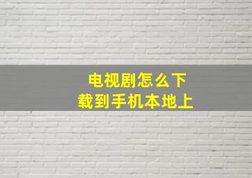 电视剧怎么下载到手机本地上