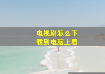 电视剧怎么下载到电脑上看